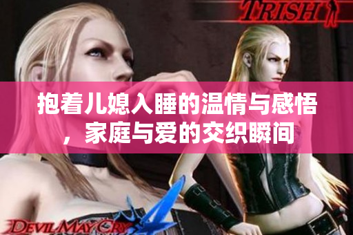 抱着儿媳入睡的温情与感悟，家庭与爱的交织瞬间