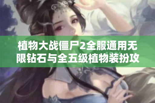 植物大战僵尸2全服通用无限钻石与全五级植物装扮攻略