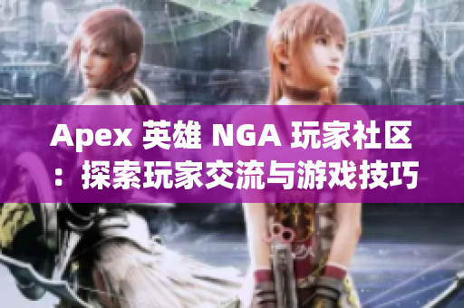 Apex 英雄 NGA 玩家社区：探索玩家交流与游戏技巧分享之地