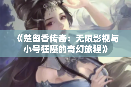 《楚留香传奇：无限影视与小号狂魔的奇幻旅程》