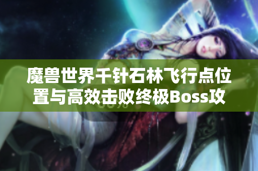 魔兽世界千针石林飞行点位置与高效击败终极Boss攻略分享