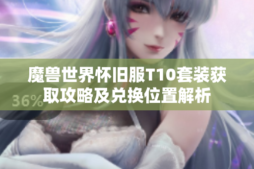 魔兽世界怀旧服T10套装获取攻略及兑换位置解析