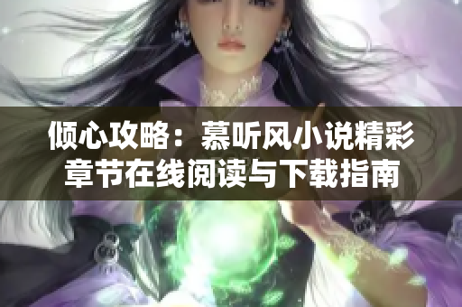 倾心攻略：慕听风小说精彩章节在线阅读与下载指南