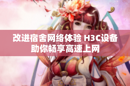 改进宿舍网络体验 H3C设备助你畅享高速上网
