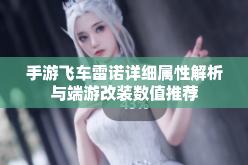 手游飞车雷诺详细属性解析与端游改装数值推荐