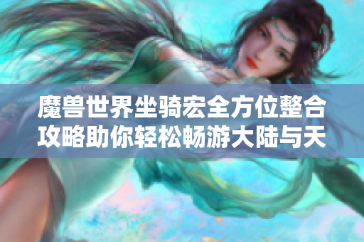 魔兽世界坐骑宏全方位整合攻略助你轻松畅游大陆与天空