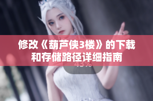 修改《葫芦侠3楼》的下载和存储路径详细指南
