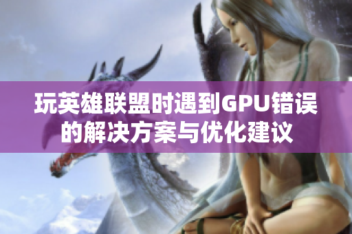 玩英雄联盟时遇到GPU错误的解决方案与优化建议
