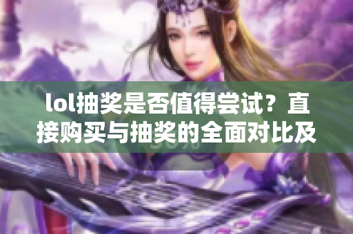lol抽奖是否值得尝试？直接购买与抽奖的全面对比及建议