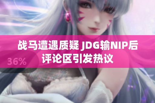 战马遭遇质疑 JDG输NIP后评论区引发热议