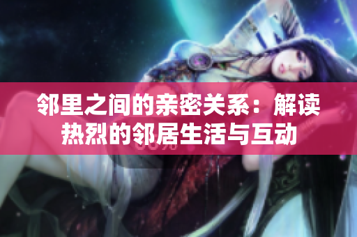邻里之间的亲密关系：解读热烈的邻居生活与互动