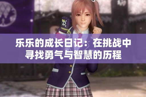 乐乐的成长日记：在挑战中寻找勇气与智慧的历程