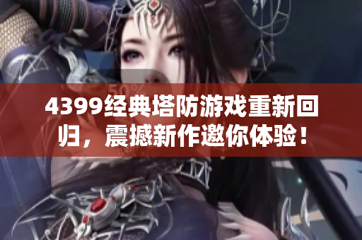 4399经典塔防游戏重新回归，震撼新作邀你体验！