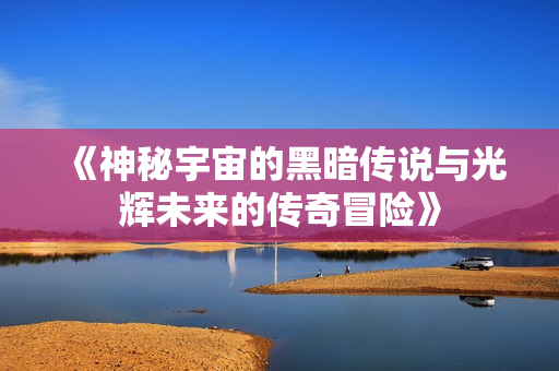 《神秘宇宙的黑暗传说与光辉未来的传奇冒险》