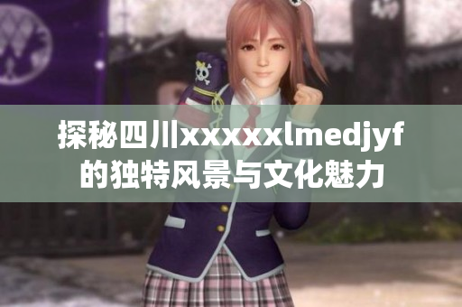 探秘四川xxxxxlmedjyf的独特风景与文化魅力