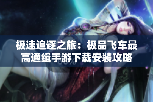 极速追逐之旅：极品飞车最高通缉手游下载安装攻略