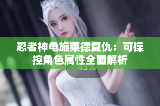 忍者神龟施莱德复仇：可操控角色属性全面解析