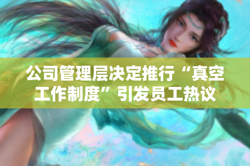 公司管理层决定推行“真空工作制度”引发员工热议