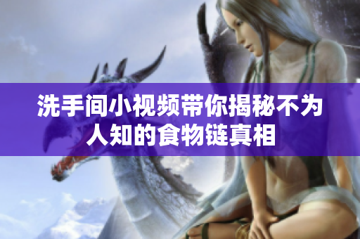 洗手间小视频带你揭秘不为人知的食物链真相