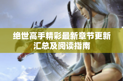 绝世高手精彩最新章节更新汇总及阅读指南