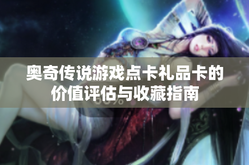 奥奇传说游戏点卡礼品卡的价值评估与收藏指南