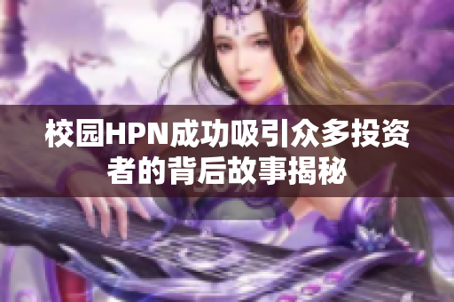 校园HPN成功吸引众多投资者的背后故事揭秘