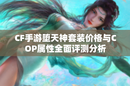 CF手游堕天神套装价格与COP属性全面评测分析