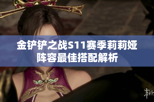金铲铲之战S11赛季莉莉娅阵容最佳搭配解析