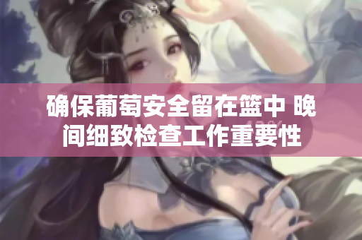 确保葡萄安全留在篮中 晚间细致检查工作重要性