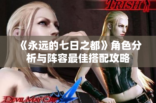 《永远的七日之都》角色分析与阵容最佳搭配攻略