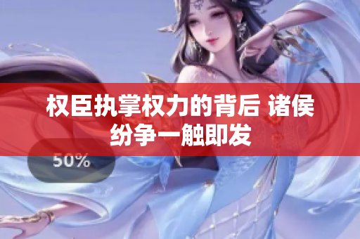 权臣执掌权力的背后 诸侯纷争一触即发
