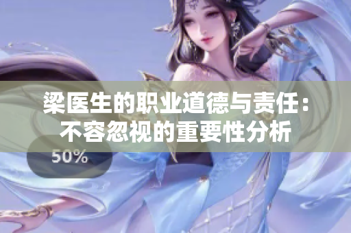 梁医生的职业道德与责任：不容忽视的重要性分析
