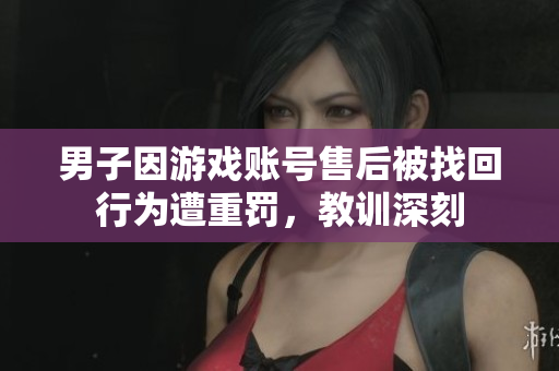 男子因游戏账号售后被找回行为遭重罚，教训深刻