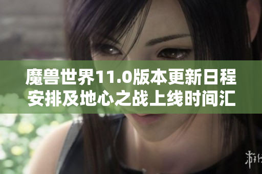 魔兽世界11.0版本更新日程安排及地心之战上线时间汇总