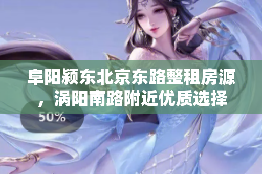 阜阳颍东北京东路整租房源，涡阳南路附近优质选择