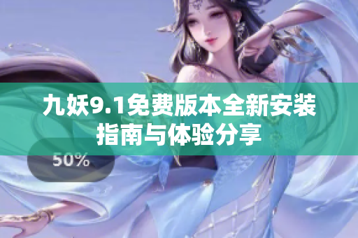 九妖9.1免费版本全新安装指南与体验分享