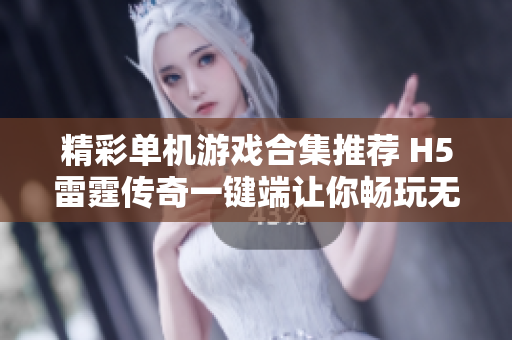精彩单机游戏合集推荐 H5雷霆传奇一键端让你畅玩无阻