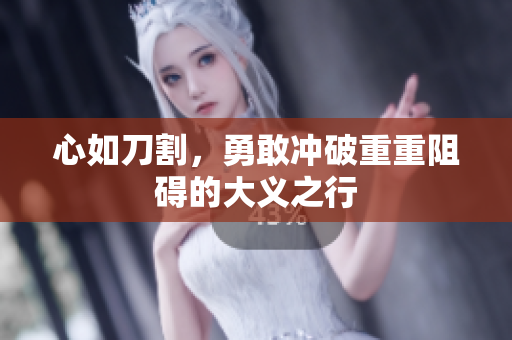 心如刀割，勇敢冲破重重阻碍的大义之行