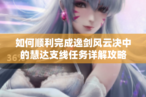 如何顺利完成逸剑风云决中的慧达支线任务详解攻略
