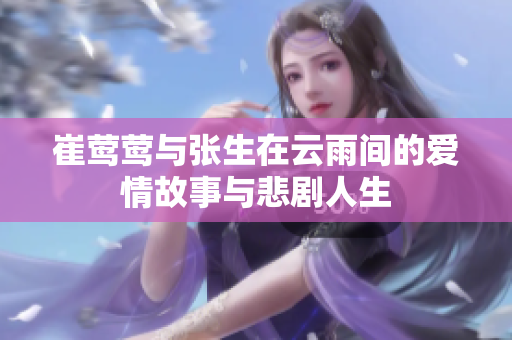 崔莺莺与张生在云雨间的爱情故事与悲剧人生