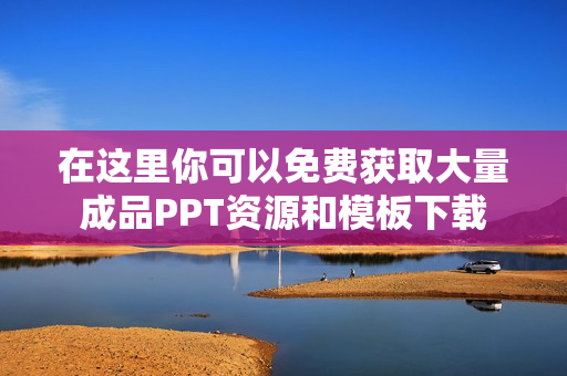 在这里你可以免费获取大量成品PPT资源和模板下载