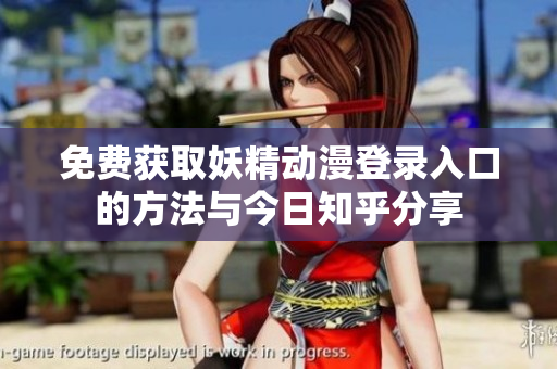 免费获取妖精动漫登录入口的方法与今日知乎分享