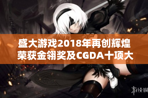 盛大游戏2018年再创辉煌 荣获金翎奖及CGDA十项大奖
