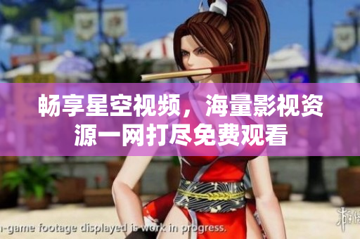 畅享星空视频，海量影视资源一网打尽免费观看