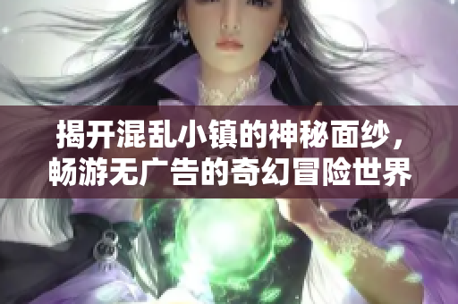 揭开混乱小镇的神秘面纱，畅游无广告的奇幻冒险世界