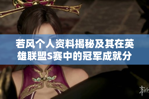 若风个人资料揭秘及其在英雄联盟S赛中的冠军成就分析