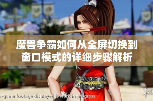 魔兽争霸如何从全屏切换到窗口模式的详细步骤解析