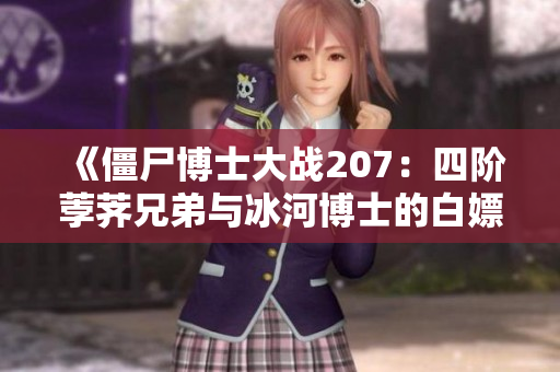 《僵尸博士大战207：四阶荸荠兄弟与冰河博士的白嫖挑战》