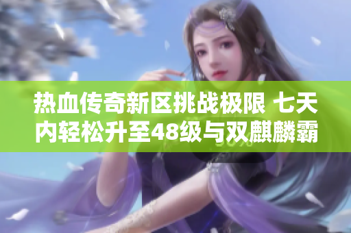 热血传奇新区挑战极限 七天内轻松升至48级与双麒麟霸主之路