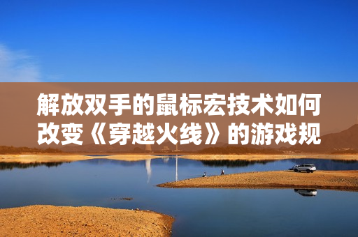解放双手的鼠标宏技术如何改变《穿越火线》的游戏规则